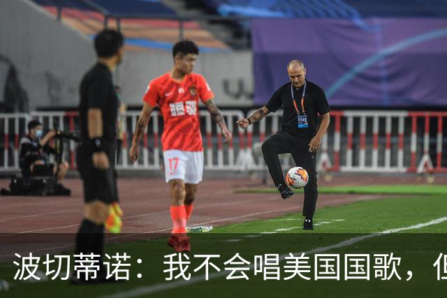 波切蒂诺：我不会唱美国国歌，但会尽全力用体育来代表这个国家