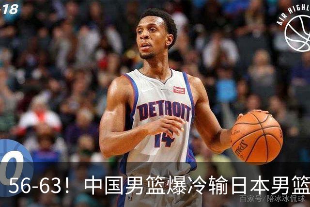 56-63！中国男篮爆冷输日本男篮，输了最不该输的1场比赛，很可惜